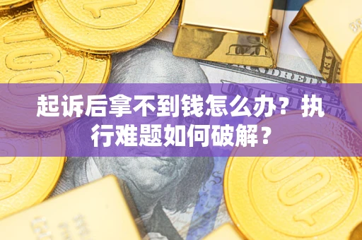 武汉起诉后拿不到钱怎么办?执行难题如何破解? 武汉起诉后拿不到钱怎么办?执行难题如何破解?