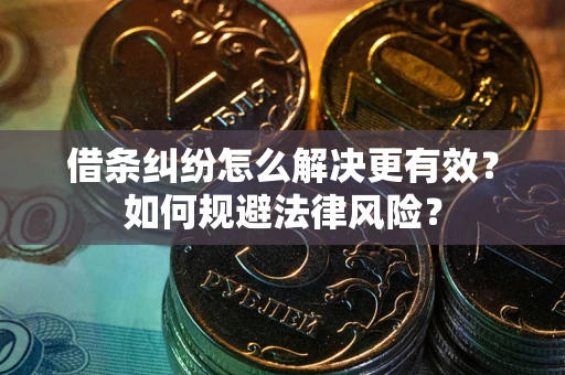 武汉借条纠纷怎么解决更有效？如何规避法律风险？