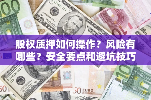 武汉股权质押如何操作？风险有哪些？安全要点和避坑技巧？
