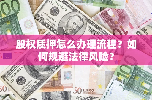 武汉股权质押怎么办理流程？如何规避法律风险？