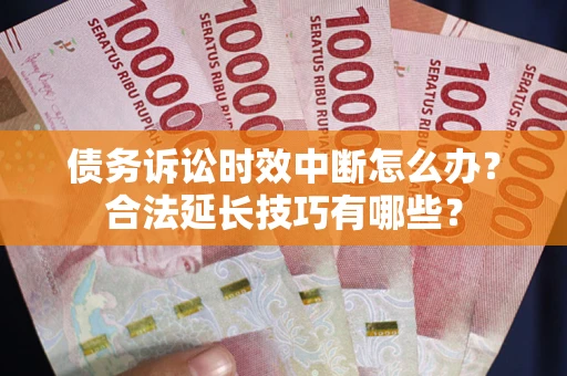 武汉债务诉讼时效中断怎么办？合法延长技巧有哪些？