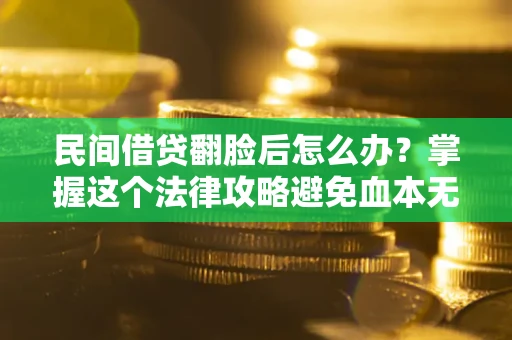 武汉民间借贷翻脸后怎么办？掌握这个法律攻略避免血本无归