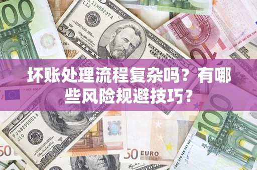 武汉坏账处理流程复杂吗？有哪些风险规避技巧？