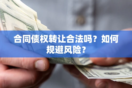 武汉合同债权转让合法吗?如何规避风险? 武汉合同债权转让合法吗?如何规避风险?