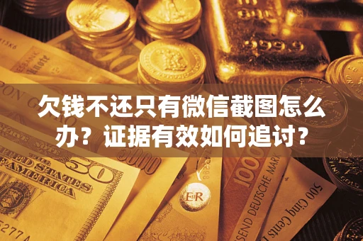 武汉欠钱不还只有微信截图怎么办？证据有效如何追讨？