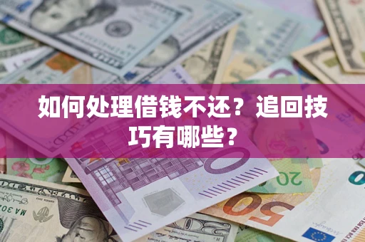 武汉如何处理借钱不还？追回技巧有哪些？