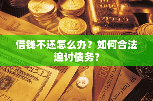 武汉借钱不还怎么办？如何合法追讨债务？