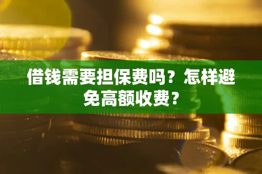 武汉借钱需要担保费吗？怎样避免高额收费？