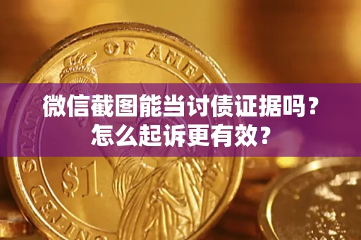 武汉微信截图能当讨债证据吗？怎么起诉更有效？