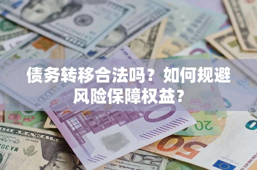 武汉债务转移合法吗？如何规避风险保障权益？