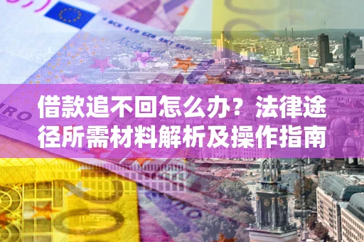 武汉借款追不回怎么办?法律途径所需材料解析及操作指南 武汉借款追不回怎么办?法律途径所需材料解析及操作指南
