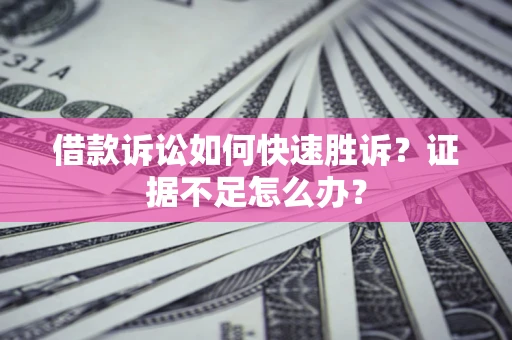 武汉借款诉讼如何快速胜诉？证据不足怎么办？