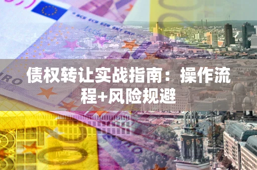 武汉债权转让实战指南：操作流程+风险规避