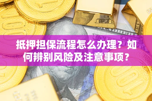 武汉抵押担保流程怎么办理？如何辨别风险及注意事项？
