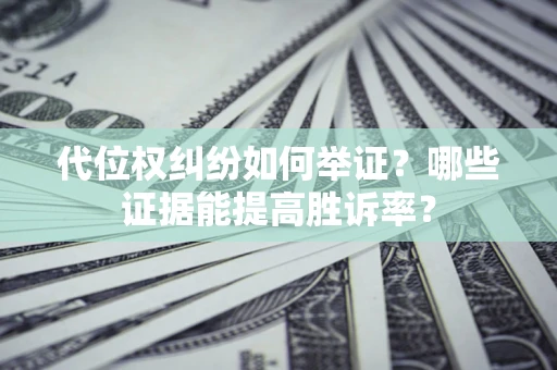 武汉代位权纠纷如何举证？哪些证据能提高胜诉率？