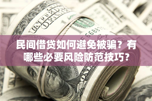 武汉民间借贷如何避免被骗？有哪些必要风险防范技巧？