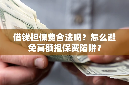武汉借钱担保费合法吗？怎么避免高额担保费陷阱？