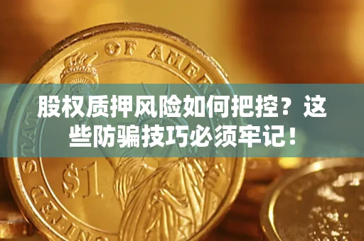 武汉股权质押风险如何把控？这些防骗技巧必须牢记！