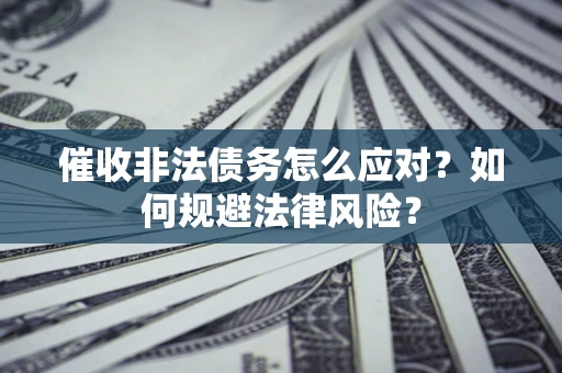 武汉催收非法债务怎么应对？如何规避法律风险？