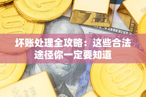 武汉坏账处理全攻略：这些合法途径你一定要知道