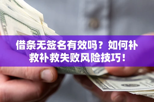 武汉借条无签名有效吗？如何补救补救失败风险技巧！