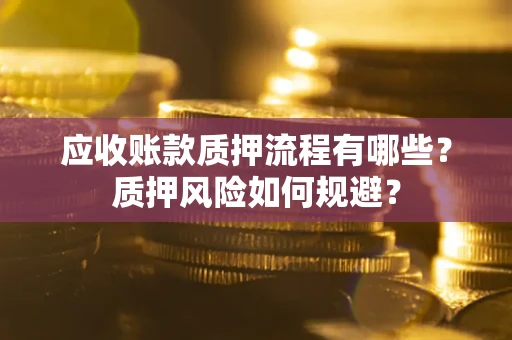 武汉应收账款质押流程有哪些？质押风险如何规避？