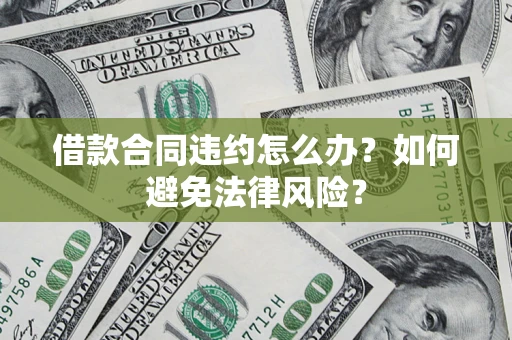 武汉借款合同违约怎么办？如何避免法律风险？