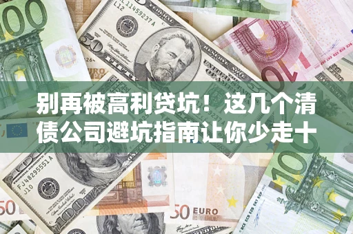 武汉别再被高利贷坑！这几个清债公司避坑指南让你少走十年弯路