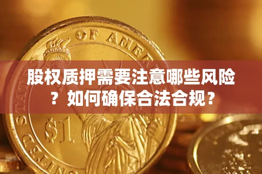 武汉股权质押需要注意哪些风险？如何确保合法合规？