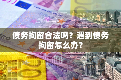 武汉债务拘留合法吗？遇到债务拘留怎么办？