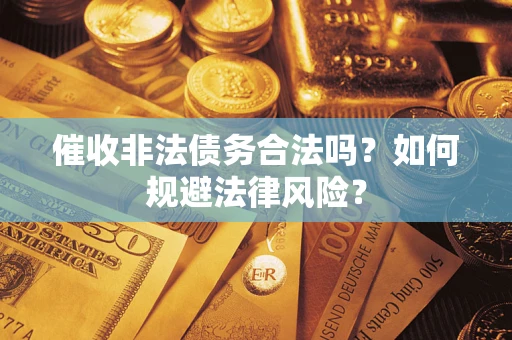 武汉催收非法债务合法吗？如何规避法律风险？