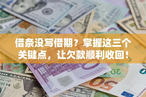 武汉借条没写借期？掌握这三个关键点，让欠款顺利收回！