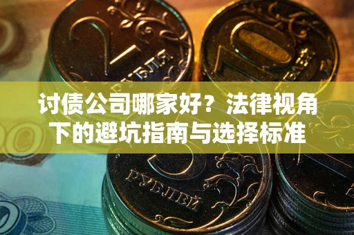 武汉讨债公司哪家好？法律视角下的避坑指南与选择标准