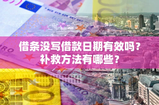 武汉借条没写借款日期有效吗?补救方法有哪些? 武汉借条没写借款日期有效吗?补救方法有哪些?