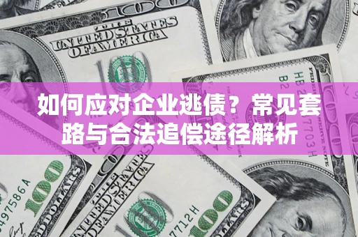 武汉如何应对企业逃债？常见套路与合法追偿途径解析