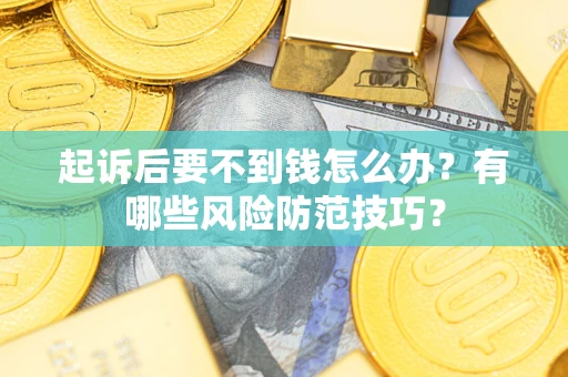 武汉起诉后要不到钱怎么办?有哪些风险防范技巧? 武汉起诉后要不到钱怎么办?有哪些风险防范技巧?