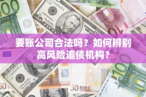武汉要账公司合法吗？如何辨别高风险追债机构？