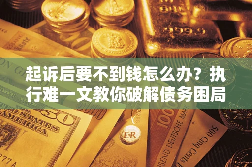 武汉起诉后要不到钱怎么办？执行难一文教你破解债务困局