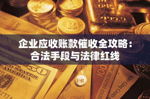 武汉企业应收账款催收全攻略：合法手段与法律红线