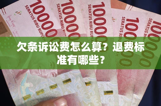 武汉欠条诉讼费怎么算？退费标准有哪些？