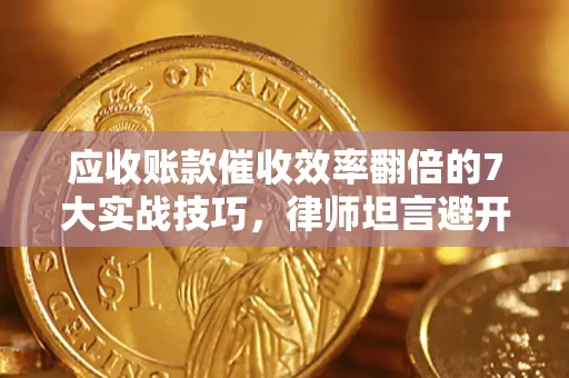 武汉应收账款催收效率翻倍的7大实战技巧，律师坦言避开这些法律雷区最关键