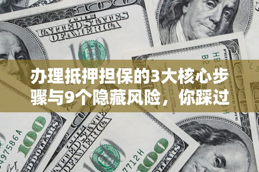 武汉办理抵押担保的3大核心步骤与9个隐藏风险，你踩过哪个坑？