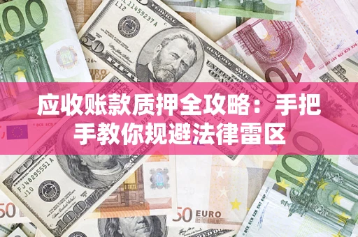 武汉应收账款质押全攻略：手把手教你规避法律雷区