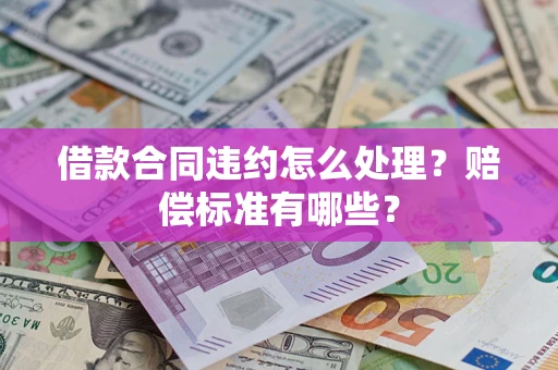 武汉借款合同违约怎么处理？赔偿标准有哪些？