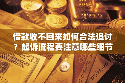 武汉借款收不回来如何合法追讨？起诉流程要注意哪些细节？