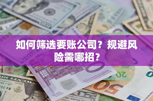 武汉如何筛选要账公司？规避风险需哪招？