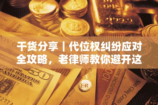 武汉干货分享｜代位权纠纷应对全攻略，老律师教你避开这5大雷区