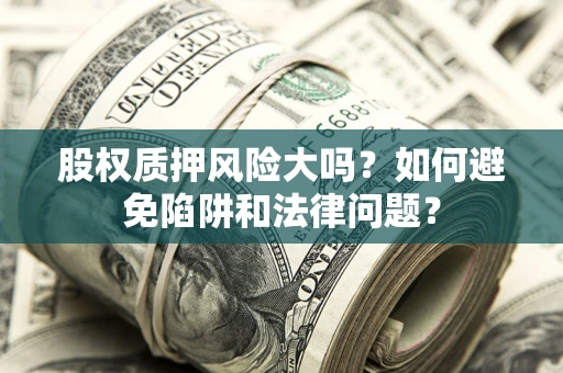 武汉股权质押风险大吗？如何避免陷阱和法律问题？