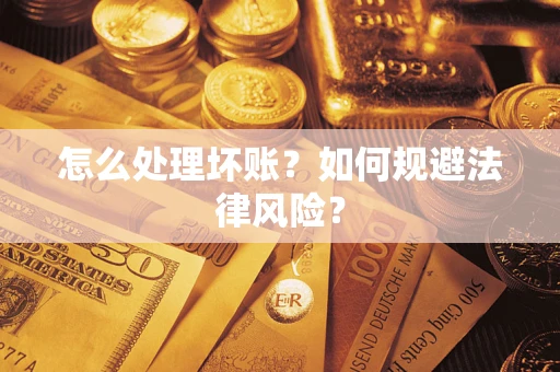 武汉怎么处理坏账？如何规避法律风险？