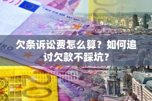 武汉欠条诉讼费怎么算？如何追讨欠款不踩坑？